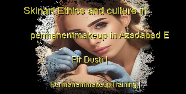 Skinart Ethics and culture in permanentmakeup in Azadabad E Pir Dusti | PermanentmakeupTraining | PermanentmakeupClasses | SkinartTraining-Islamic Republic of Iran